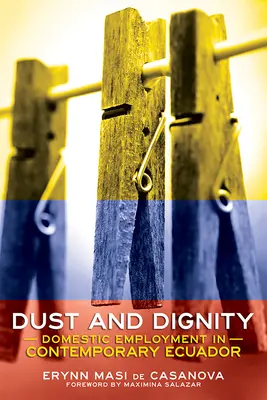 Polvo y Dignidad: El Empleo Doméstico En El Ecuador Contemporáneo - Dust and Dignity: Domestic Employment in Contemporary Ecuador