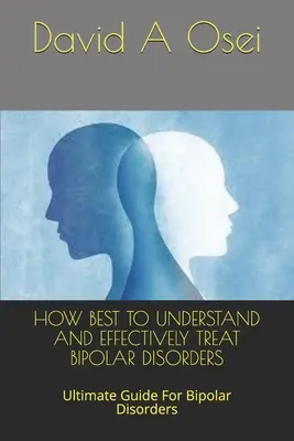 La mejor manera de entender y tratar eficazmente los trastornos bipolares: Guía definitiva para los trastornos bipolares - How Best to Understand and Effectively Treat Bipolar Disorders: Ultimate Guide For Bipolar Disorders