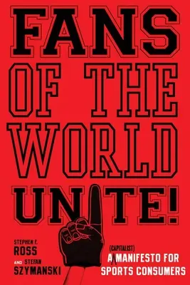 Aficionados del mundo, ¡uníos! Un manifiesto (capitalista) para consumidores de deportes - Fans of the World, Unite!: A (Capitalist) Manifesto for Sports Consumers