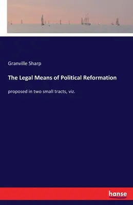 Los medios legales de la reforma política: propuestos en dos pequeños tratados, a saber. - The Legal Means of Political Reformation: proposed in two small tracts, viz.