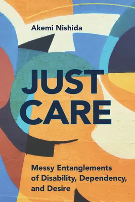 Just Care: Enredos desordenados de discapacidad, dependencia y deseo - Just Care: Messy Entanglements of Disability, Dependency, and Desire