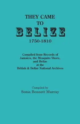 Llegaron a Belice, 1750-1810: Recopilación de registros de Jamaica, la costa de los Mosquitos y Belice en los Archivos Nacionales Británicos y de Belice - They Came to Belize, 1750-1810.: Compiled from Records of Jamaica, the Mosquito Shore, and Belize at the British & Belize National Archives