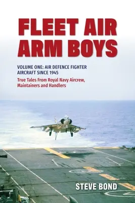 Fleet Air Arm Boys: True Tales from Royal Navy Aircrew, Maintainers and Handlers: Volumen Uno: Aviones de combate de defensa aérea desde 1945 - Fleet Air Arm Boys: True Tales from Royal Navy Aircrew, Maintainers and Handlers: Volume One: Air Defence Fighter Aircraft Since 1945