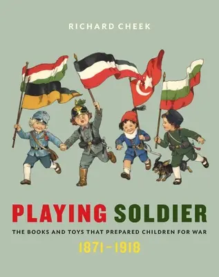 Jugando a soldados: Los libros y juguetes que prepararon a los niños para la guerra, 1871-1918 - Playing Soldier: The Books and Toys That Prepared Children for War, 1871-1918