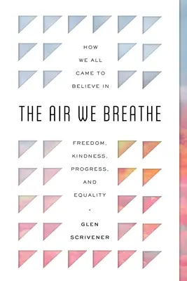 El aire que respiramos: Cómo todos llegamos a creer en la libertad, la bondad, el progreso y la igualdad - The Air We Breathe: How We All Came to Believe in Freedom, Kindness, Progress, and Equality