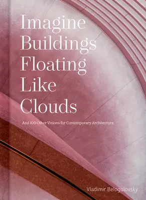 Imagina edificios que flotan como nubes: Reflexiones y visiones sobre arquitectura contemporánea de 101 creativos clave - Imagine Buildings Floating Like Clouds: Thoughts and Visions on Contemporary Architecture from 101 Key Creatives