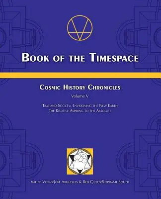 Libro del Timespace: Crónicas de la Historia Cósmica Volumen V - Tiempo y Sociedad: Imaginando la Nueva Tierra, Lo Relativo Aspirando a lo Absoluto - Book of the Timespace: Cosmic History Chronicles Volume V - Time and Society: Envisioning the New Earth, The Relative Aspiring to the Absolut