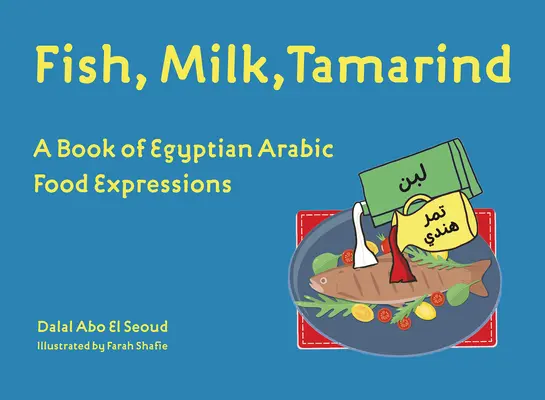 Pescado, leche y tamarindo: Un libro de expresiones culinarias árabes egipcias - Fish, Milk, Tamarind: A Book of Egyptian Arabic Food Expressions