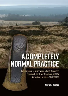 Una práctica completamente normal: La aparición de la deposición selectiva de metales en Dinamarca, el noroeste de Alemania y los Países Bajos entre 2350-1500 - A Completely Normal Practice: The Emergence of Selective Metalwork Deposition in Denmark, North-West Germany, and the Netherlands Between 2350-1500