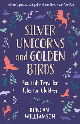 Unicornios de plata y pájaros de oro: Cuentos viajeros escoceses para niños - Silver Unicorns and Golden Birds: Scottish Traveller Tales for Children