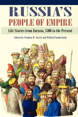 El pueblo ruso del Imperio: Historias de vida en Eurasia desde 1500 hasta nuestros días - Russia's People of Empire: Life Stories from Eurasia, 1500 to the Present