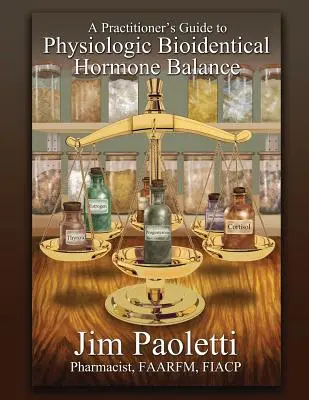 Guía del profesional para el equilibrio fisiológico de las hormonas bioidénticas - A Practitioner's Guide to Physiologic Bioidentical Hormone Balance