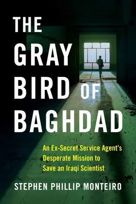 El pájaro gris de Bagdad: La desesperada misión de un ex agente del Servicio Secreto para salvar a un científico iraquí - The Gray Bird of Baghdad: An Ex-Secret Service Agent's Desperate Mission to Save an Iraqi Scientist