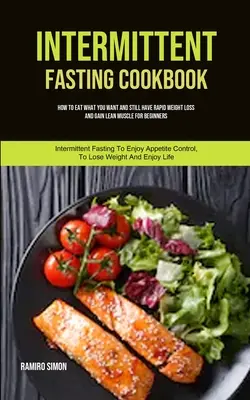Libro de cocina del ayuno intermitente: Cómo Comer Lo Que Quieras Y Aun Así Perder Peso Rápidamente Y Ganar Músculo Magro Para Principiantes (Ayuno Intermitente Para - Intermittent Fasting Cookbook: How To Eat What You Want And Still Have Rapid Weight Loss And Gain Lean Muscle For Beginners (Intermittent Fasting To