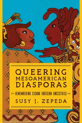 Diásporas mesoamericanas queerizantes: Recordando la ascendencia indígena xicana - Queering Mesoamerican Diasporas: Remembering Xicana Indigena Ancestries