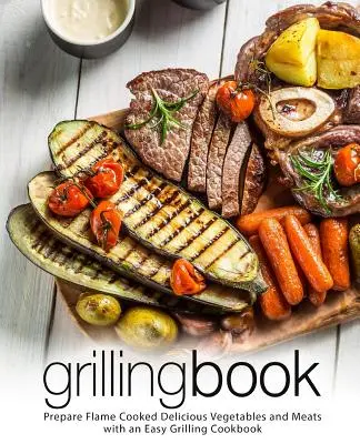 Libro de la parrilla: Prepare deliciosas verduras y carnes a la llama con un libro de cocina fácil de asar (2ª Edición) - Grilling Book: Prepare Flame Cooked Delicious Vegetables and Meats with an Easy Grilling Cookbook (2nd Edition)