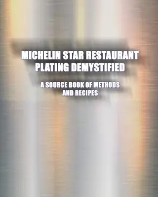 Michelin Star Restaurant Plating Demystified: Libro de consulta de métodos y recetas: Libro de consulta - Michelin Star Restaurant Plating Demystified: A Source Book of Methods and Recipes: A Source Book