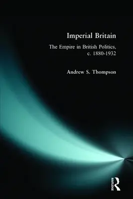 Imperial Britain: El Imperio en la política británica, 1880-1932 - Imperial Britain: The Empire in British Politics, C. 1880-1932