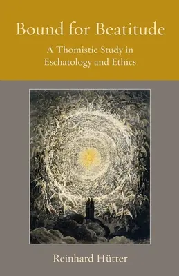Rumbo a la bienaventuranza: Un estudio tomista de escatología y ética - Bound for Beatitude: A Thomistic Study in Eschatology and Ethics