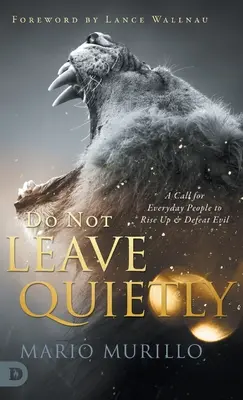 No te vayas en silencio: Un llamamiento a la gente corriente para que se levante y derrote al mal - Do Not Leave Quietly: A Call for Everyday People to Rise Up and Defeat Evil