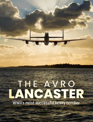 El Avro Lancaster: El bombardero pesado más exitoso de la Segunda Guerra Mundial - The Avro Lancaster: Wwii's Most Successful Heavy Bomber