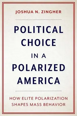 Political Choice in a Polarized America: How Elite Polarization Shapes Mass Behavior