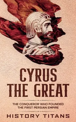 Ciro el Grande: El conquistador que fundó el primer imperio persa - Cyrus the Great: The Conqueror Who Founded the First Persian Empire