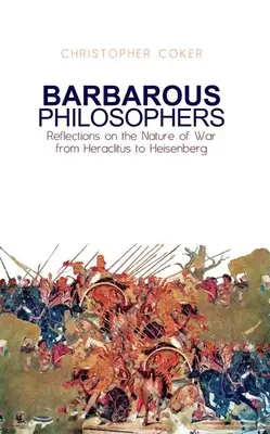 Filósofos bárbaros: Reflexiones sobre la naturaleza de la guerra de Herclito a Heisenberg - Barbarous Philosophers: Reflections on the Nature of War from Herclitus to Heisenberg