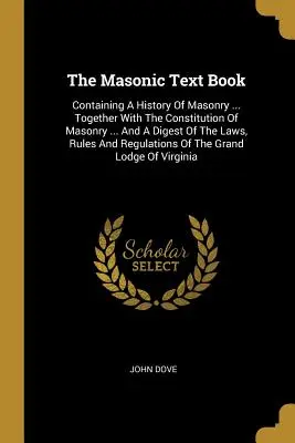 El libro de texto masónico: Contiene una historia de la masonería ... junto con la constitución de la masonería ... La historia de la masonería ... y la constitución de la masonería ... - The Masonic Text Book: Containing A History Of Masonry ... Together With The Constitution Of Masonry ... And A Digest Of The Laws, Rules And