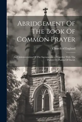 El Libro de la Oración Común: Y Administración De Los Sacramentos, ... Junto con el Salterio, o Salmos de David, - Abridgement Of The Book Of Common Prayer: And Administration Of The Sacraments, ... Together With The Psalter, Or Psalms Of David,