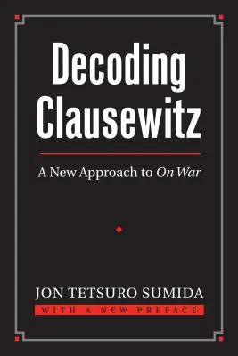 Descifrando a Clausewitz: Un nuevo enfoque de la guerra - Decoding Clausewitz: A New Approach to on War