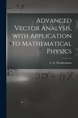 Análisis Vectorial Avanzado, Con Aplicación a la Física Matemática (Weatherburn C. E. (Charles Ernest) B.) - Advanced Vector Analysis, With Application to Mathematical Physics (Weatherburn C. E. (Charles Ernest) B.)