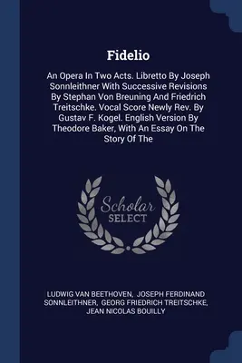 Fidelio: Una Ópera En Dos Actos. Libreto de Joseph Sonnleithner con sucesivas revisiones de Stephan Von Breuning y Friedrich - Fidelio: An Opera In Two Acts. Libretto By Joseph Sonnleithner With Successive Revisions By Stephan Von Breuning And Friedrich