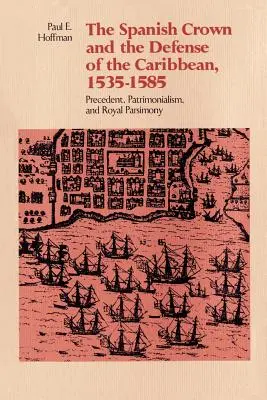 La Corona española y la defensa del Caribe, 1535-1585: Precedentes, patrimonialismo y parsimonia real - The Spanish Crown and the Defense of the Caribbean, 1535-1585: Precedent, Patrimonialism, and Royal Parsimony