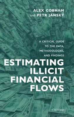 Estimación de los flujos financieros ilícitos: Guía crítica de datos, metodologías y conclusiones - Estimating Illicit Financial Flows: A Critical Guide to the Data, Methodologies, and Findings
