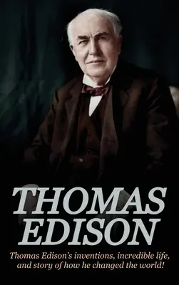 Thomas Edison: Los inventos de Thomas Edison, su increíble vida y la historia de cómo cambió el mundo - Thomas Edison: Thomas Edison's Inventions, Incredible Life, and Story of How He Changed the World