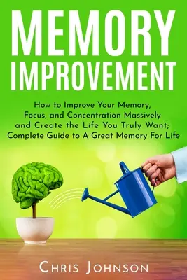 Mejora de la Memoria: Cómo Mejorar Tu Memoria, Enfoque y Concentración Masivamente y Crear la Vida que Realmente Deseas: Guía Completa para A - Memory Improvement: How to Improve Your Memory, Focus, and Concentration Massively and Create the Life You Truly Want: Complete Guide to A