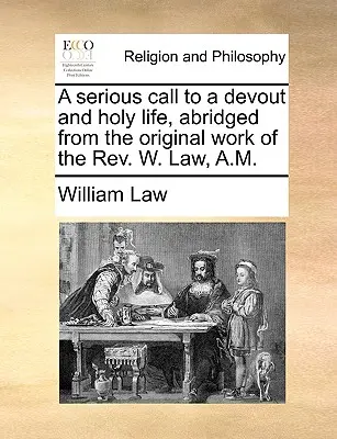 A Serious Call to a Devout and Holy Life, abreviado de la obra original del REV. W. Law, A.M. - A Serious Call to a Devout and Holy Life, Abridged from the Original Work of the REV. W. Law, A.M.