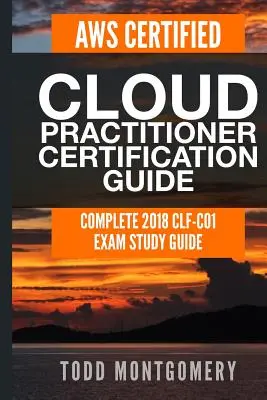 Guía de certificación Aws Certified Cloud Practitioner: Guía completa de estudio del examen Clf-C01 2018 - Aws Certified Cloud Practitioner Certification Guide: Complete 2018 Clf-C01 Exam Study Guide
