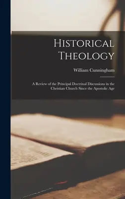 Teología histórica: Reseña de las principales discusiones doctrinales en la Iglesia cristiana desde la era apostólica - Historical Theology: A Review of the Principal Doctrinal Discussions in the Christian Church Since the Apostolic Age