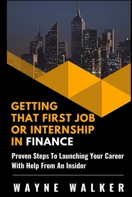 Cómo conseguir ese primer trabajo o prácticas en finanzas: Pasos probados para lanzar tu carrera con la ayuda de un experto - Getting That First Job or Internship In Finance: Proven steps to launching your career with help from an insider