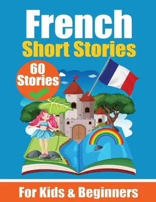 60 cuentos en francés Un libro bilingüe en inglés y francés: Un libro de aprendizaje del francés para niños y principiantes. - 60 Short Stories in French A Dual-Language Book in English and French: A French Learning Book for Children and Beginners Learn French Language Through