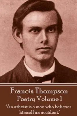 La Poesía De Francis Thompson - Volumen 1: Un ateo es un hombre que se cree un accidente«». - The Poetry Of Francis Thompson - Volume 1: An atheist is a man who believes himself an accident.