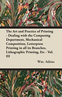 El Arte y la Práctica de la Impresión - Tratando con el Departamento de Composición, Composición Mecánica, Impresión Tipográfica en todas sus Ramas, Litografía - The Art and Practice of Printing - Dealing with the Composing Department, Mechanical Composition, Letterpress Printing in all its Branches, Lithograph