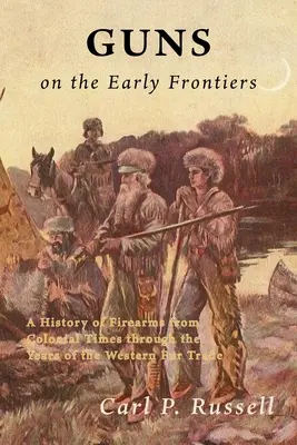 Guns on the Early Frontiers: Una historia de las armas de fuego desde la época colonial hasta los años del comercio de pieles en el Oeste. - Guns on the Early Frontiers: A History of Firearms from Colonial Times through the Years of the Western Fur Trade