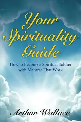 Your Spirituallity Guide: Cómo convertirse en un soldado espiritual con mantras que funcionan - Your Spirituallity Guide: How to Become a Spiritual Soldier with Mantras That Work