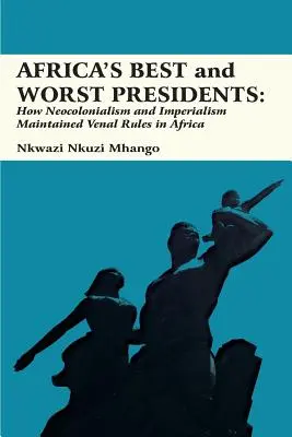 Los mejores y peores presidentes de África: Cómo el neocolonialismo y el imperialismo mantuvieron reglas venales en África - Africa's Best and Worst Presidents: How Neocolonialism and Imperialism Maintained Venal Rules in Africa