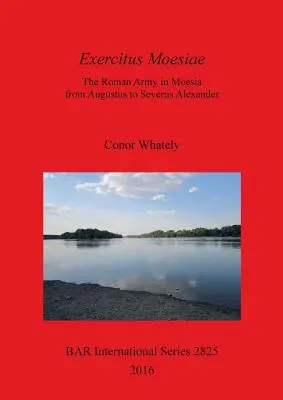 Exercitus Moesiae: El ejército romano en Moesia de Augusto a Severo Alejandro - Exercitus Moesiae: The Roman Army in Moesia from Augustus to Severus Alexander