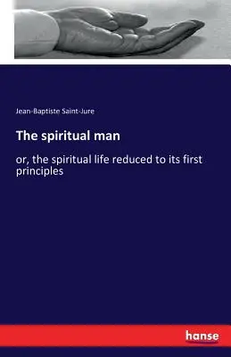 El hombre espiritual: o, la vida espiritual reducida a sus primeros principios - The spiritual man: or, the spiritual life reduced to its first principles