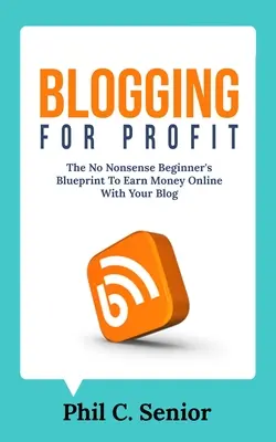 Blogging For Profit: El Plan Sin Tonterías Para Principiantes Para Ganar Dinero En Línea Con Su Blog - Blogging For Profit: The No Nonsense Beginner's Blueprint To Earn Money Online With Your Blog